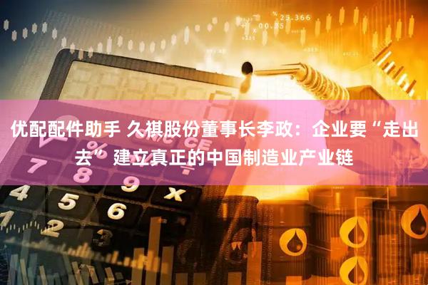 优配配件助手 久祺股份董事长李政：企业要“走出去” 建立真正的中国制造业产业链