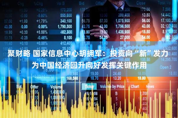 聚财略 国家信息中心胡拥军：投资向“新”发力 为中国经济回升向好发挥关键作用