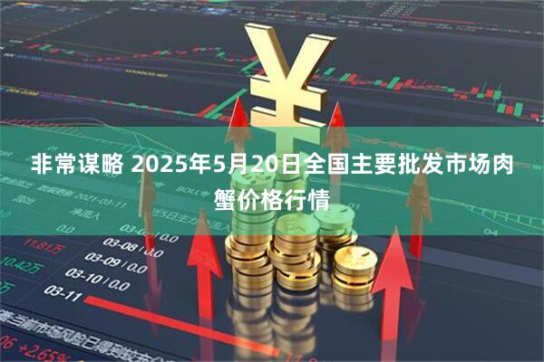 非常谋略 2025年5月20日全国主要批发市场肉蟹价格行情