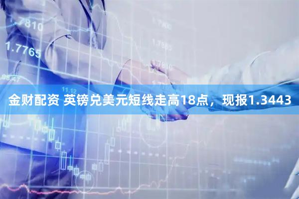 金财配资 英镑兑美元短线走高18点，现报1.3443