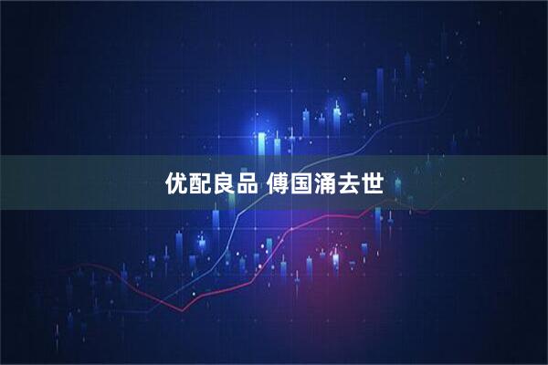 优配良品 傅国涌去世
